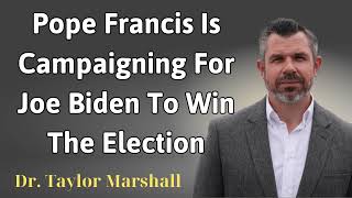 Pope Francis is campaigning for Joe Biden to win the election  Dr Taylor Marshall [upl. by Koller704]