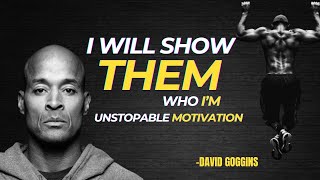 I WILL SHOW THEM WHO IM  UNSTOPABLE MOTIVATION  DAVID GOGGINS [upl. by Surazal790]