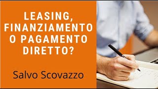 Cosa Scegliere Leasing Finanziamento o Pagamento diretto  Salvo Scovazzo [upl. by Darin42]