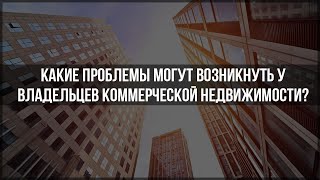 Какие проблемы могут возникнуть у владельцев коммерческой недвижимости [upl. by Krigsman]