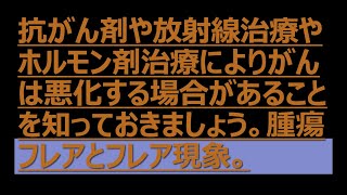 抗がん剤や放射線治療やホルモン剤治療によりがんは悪化する場合があることを知っておきましょう。腫瘍フレアとフレア現象 腫瘍フレア [upl. by Einnhoj110]