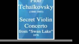 Piotr Tchaïkovsky 18401893  Secret Violin Concerto from quotSwan LakeLe Lac des Cygnesquot 1876 [upl. by Schwitzer]