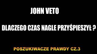 DLACZEGO CZAS NAGLE PRZYĹšPIESZYĹ  JOHN VETO  POSZUKIWACZE PRAWDY CZ3 [upl. by Azaleah]