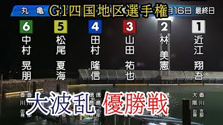 【G1丸亀競艇優勝戦】大波乱①近江②林③山田祐④田村隆⑤松尾夏⑥中村晃 [upl. by Brill]