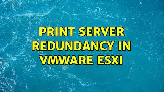 Print Server Redundancy in VMware ESXi [upl. by Elbring]