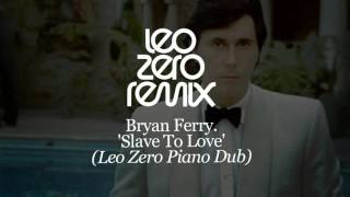 Bryan Ferry  Slave To Love  Leo Zero Piano Dub [upl. by Licec]