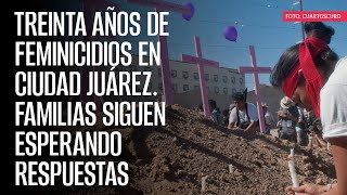 TREINTA AÑOS de feminicidios en Ciudad Juárez Familias siguen esperando respuestas [upl. by Malaspina]