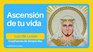 ASCENSIÓN DE TU VIDA  Luz de Luxor  Reino de Bey [upl. by Bilek]