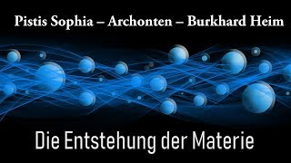 Pistis Sophia  Archonten  Burkhard Heim  Die Entstehung der Materie [upl. by Ydnahs573]