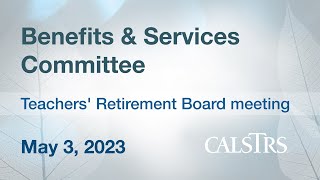 Benefits and Services Committee May 3 2023  CalSTRS Teachers Retirement Board Meeting [upl. by Nayhr]