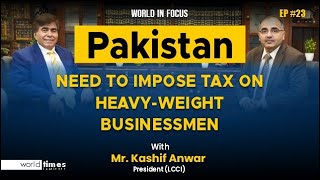 Pakistan need to impose tax on heavyweight buinessmen  Kashif Anwar  President LCCI  WTI [upl. by Eceirtal]