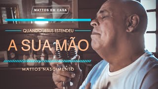 Quando Jesus Estendeu a Sua Mão  Mattos Nascimento MATTOS EM CASA [upl. by Gareth]