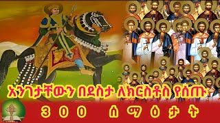 አንገታቸውን በደስታ ለክርስቶስ የሰጡ  300 ሰማዕታት [upl. by Chico]