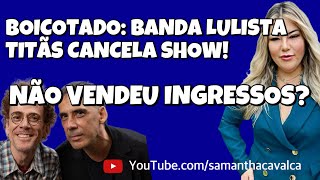 BOICOTADO BANDA LULISTA TITÃS CANCELA SHOW NÃO VENDEU INGRESSOS [upl. by Malo9]