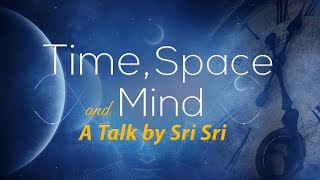 Time Space and Mind  A Talk by Sri Sri [upl. by Aicenra509]