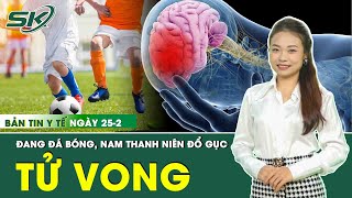 Bản Tin Y Tế 252 Đang Đá Bóng Nam Thanh Niên Bất Ngờ Đổ Gục Xuống Sân Và Tử Vong  SKĐS [upl. by Dilan]