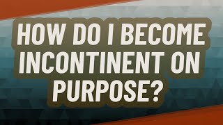 How do I become incontinent on purpose [upl. by Eilra]