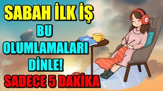 SABAH İLK İŞ BU OLUMLAMALARI DİNLE BİLİNÇALTINI OLUMLU HİSSETMEYE PROGRAMLA SADECE 5 DAKİKA [upl. by Siriso]