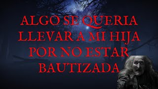 ALGO SE QUERIA LLEVAR A MI HIJA POR NO ESTAR BAUTIZADA HISTORIA DE TERROR [upl. by Nnaeus]