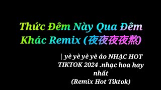 Thức đêm này qua đêm khác remix 夜夜夜夜熬  yè yè yè yè áo NHẠC HOT TIKTOK 2024 nhạc hoa hay nhất [upl. by Yggep]