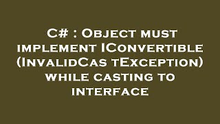 C  Object must implement IConvertible InvalidCastException while casting to interface [upl. by Toney80]