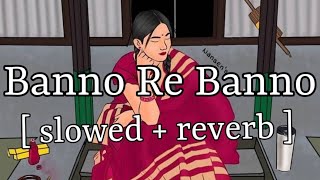 Banno Re Banno  slowed  reverb   Arijit Singh  Lofi Audio [upl. by Kcirre229]