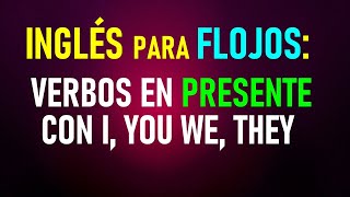 11 Inglés para flojos Los verbos en el presente con I YOU WE THEY [upl. by Nnuahs]