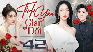 TÌNH YÊU GIAN DỐI  TẬP 42 Lồng TiếngSiêu Phẩm Phim Bộ Tình Cảm Ngôn Tình Trung Quốc Hay Nhất 2024 [upl. by Larrej]