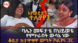 እየወደደኝ ተለያየን  ባሌን መፍታቴ የምኮራበት ውሳኔ ነው EyitaTV እይታ ቲቪ [upl. by Ynnub140]