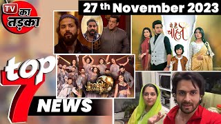 TOP 7 Big News of TV  27th November 2023  BB 17 YHC [upl. by Ishmael514]