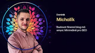 Dominik Michalík – Budovat firemní blog má smysl Minimálně pro SEO [upl. by Chem]