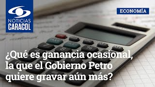 ¿Qué es ganancia ocasional la que el Gobierno Petro quiere gravar aún más [upl. by Dyche158]