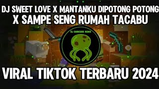 DJ SWEET LOVE X MANTANKU DIPOTONG POTONG X SAMPE SENG RUMAH TACABU VIRAL TIKTOK TERBARU 2024 [upl. by Amehsat331]