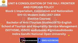 CONSOLIDATION OF THE RAJ  FRONTIER AND FOREIGN POLICY UNIT 6 Block1 EHI 01 BTS ENG SOTHSM ignou [upl. by Hadeis]