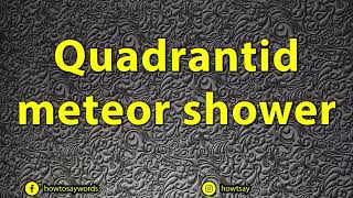 How To Pronounce Quadrantid meteor shower [upl. by Ubana945]