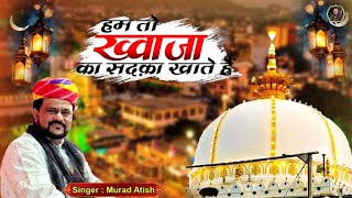 Hum To Khwaja Ka Sadka Khate Hai  Khwaja Garib Nawaz Superhit Qawwali 2025  Murad Atish [upl. by Shushan]