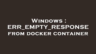 Windows  ERREMPTYRESPONSE from docker container [upl. by Jameson]