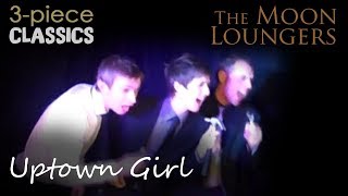 Uptown Girl by Billy Joel  Cover Version by the Moon Loungers 3 Piece Band [upl. by Mortimer531]