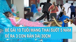 Kinh hoàng bé gái 10 tuổi mang thai suốt 5 năm đẻ ra 3 con rắn dài 30cm [upl. by Eastlake70]