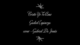 CRISTO YO TE AMO  Gadiel Espinoza  cover  Gabriel De Jesús  con letra [upl. by Karame419]