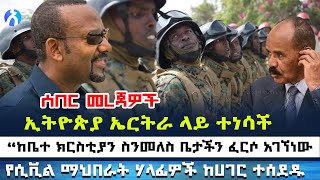 ኢትዮጵያ ኤርትራ ላይ ተነሳች  “ከቤተ ክርስቲያን ስንመለስ ቤታችን ፈርሶ አገኘነው  የሲቪል ማህበራት ሃላፊዎች ከሀገር ተሰደዱ [upl. by Enneirb571]