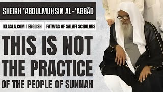 This is not the practice of the people of Sunnah l Sheikh AbdulMuhsin al Abbad l ixlasla l ENGLISH [upl. by Deutsch]