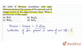 An oxide of rhenium crystallizes with eight rhenium atoms at the corners of the unit cell and 12 [upl. by Ahsinotna322]