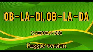 OBLADI OBLADALyrics GABRIELA BEE Reggae version [upl. by Rowland]