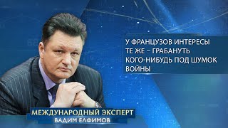 Вадим Елфимов у французов интересы те же – грабануть когонибудь под шумок войны [upl. by Lebar]