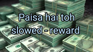 Paisa hai toh slowed reward  paisa hai toh slowed reward song  Paisa hai toh song slow version [upl. by Adnavoj794]