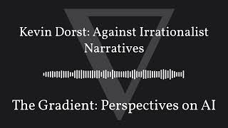 The Gradient Podcast  Kevin Dorst Against Irrationalist Narratives [upl. by Eudo]