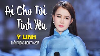 Ai Cho Tôi Tình Yêu  Ý Linh Thần Tượng Bolero 2017 MV Official [upl. by Wilton489]