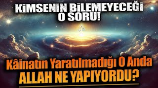 KİMSENİN BİLEMEYECEĞİ BİR SORU Kâinatın Yaratılmadığı O Anda Allah Ne Yapıyordu [upl. by Anaili]