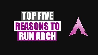 Top Five Reasons To Run Arch Linux [upl. by Twum]